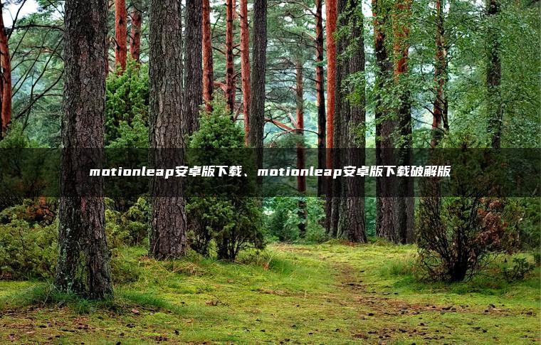 motionleap安卓版下载、motionleap安卓版下载破解版
