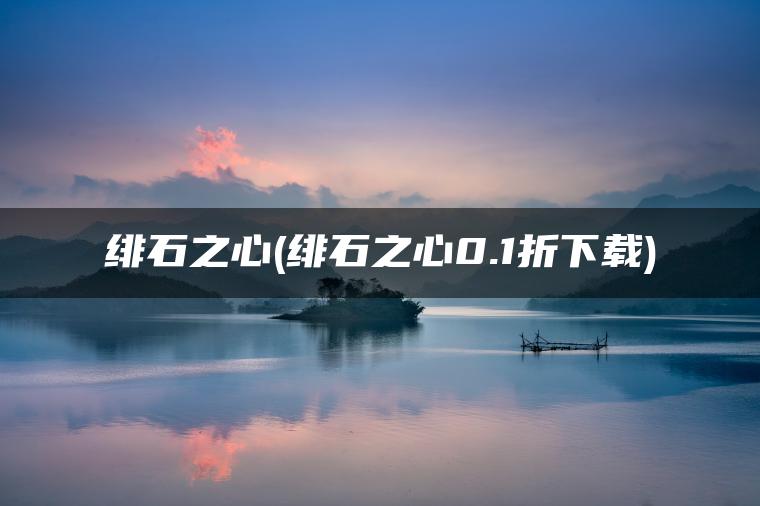 绯石之心(绯石之心0.1折下载)
