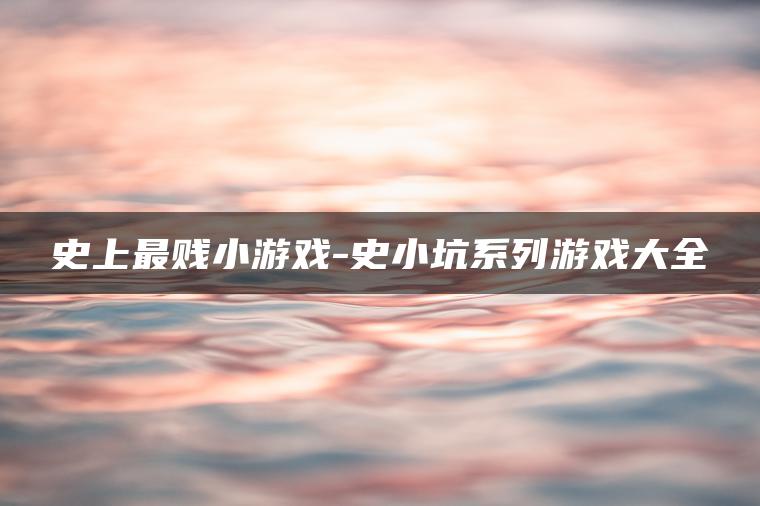 史上最贱小游戏-史小坑系列游戏大全