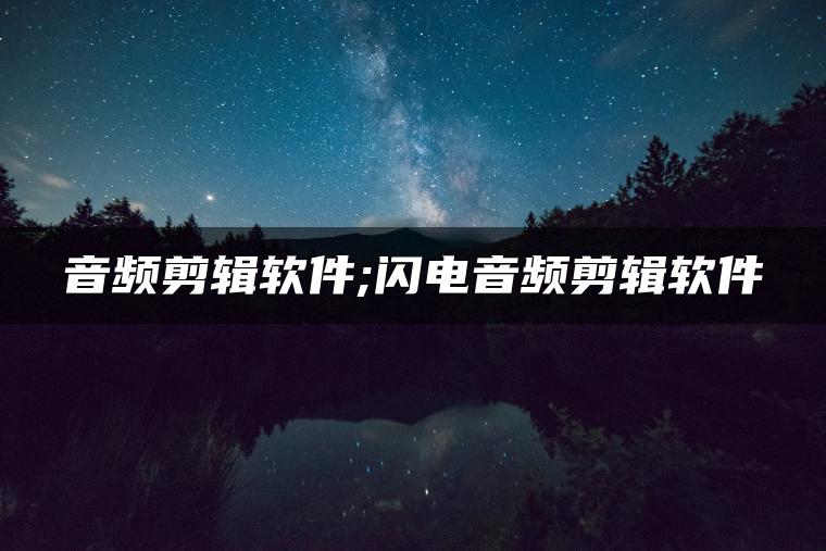 音频剪辑软件;闪电音频剪辑软件