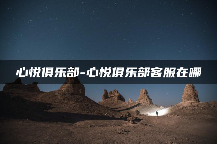 心悦俱乐部-心悦俱乐部客服在哪