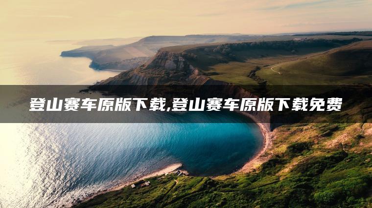 登山赛车原版下载,登山赛车原版下载免费