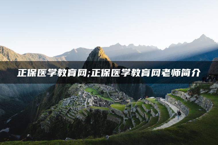 正保医学教育网;正保医学教育网老师简介
