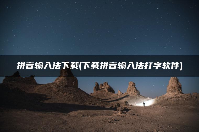 拼音输入法下载(下载拼音输入法打字软件)