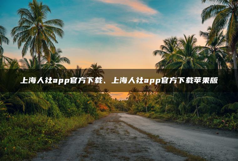 上海人社app官方下载、上海人社app官方下载苹果版