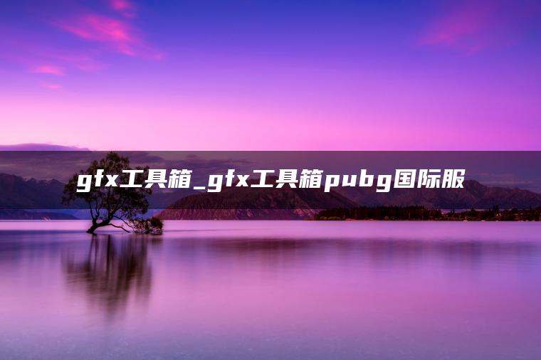 gfx工具箱_gfx工具箱pubg国际服
