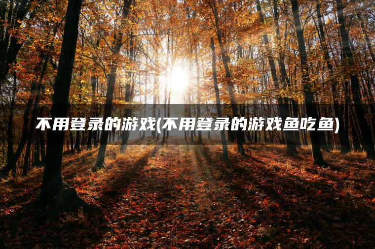 不用登录的游戏(不用登录的游戏鱼吃鱼)