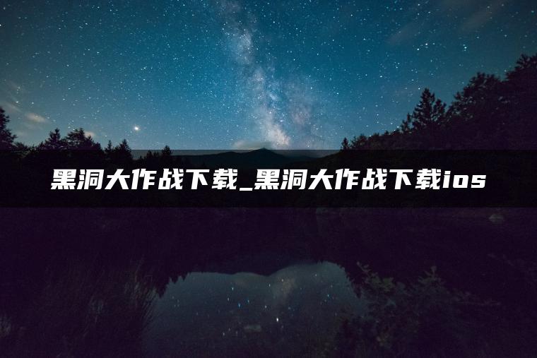 黑洞大作战下载_黑洞大作战下载ios