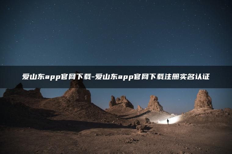 爱山东app官网下载-爱山东app官网下载注册实名认证 爱山东app官网下载-爱山东app官网下载注册实名认证