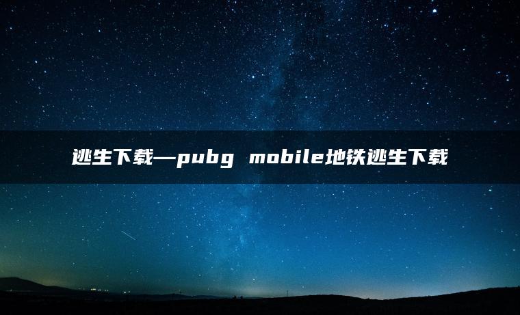 逃生下载—pubg mobile地铁逃生下载