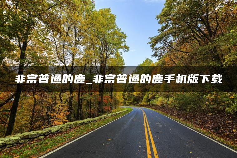 非常普通的鹿_非常普通的鹿手机版下载