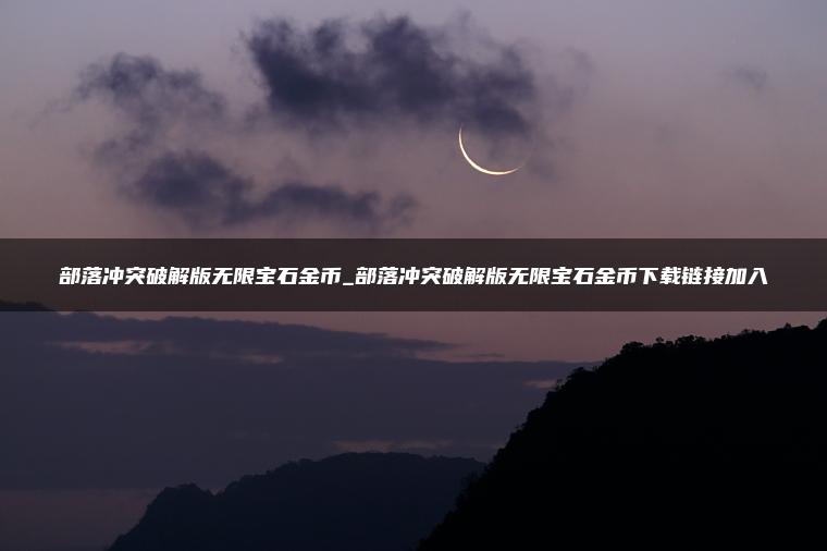 部落冲突破解版无限宝石金币_部落冲突破解版无限宝石金币下载链接加入