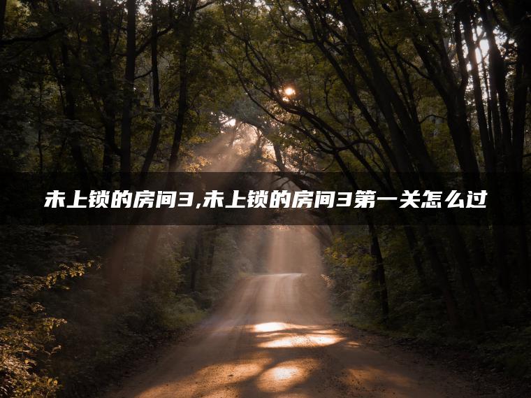 未上锁的房间3,未上锁的房间3第一关怎么过