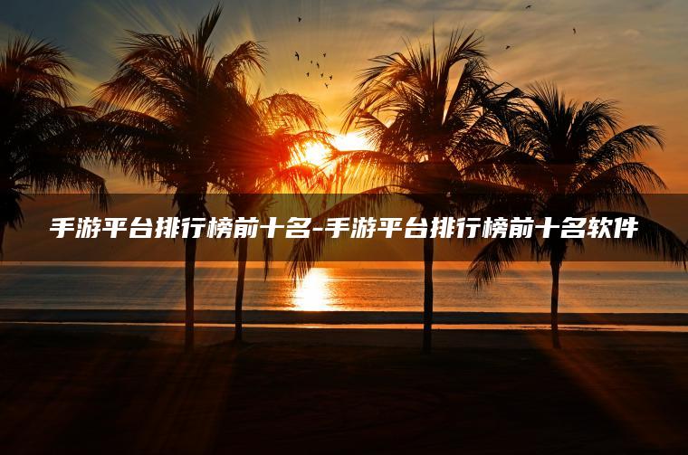 手游平台排行榜前十名-手游平台排行榜前十名软件