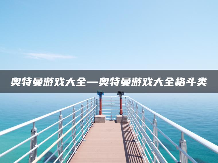 奥特曼游戏大全—奥特曼游戏大全格斗类