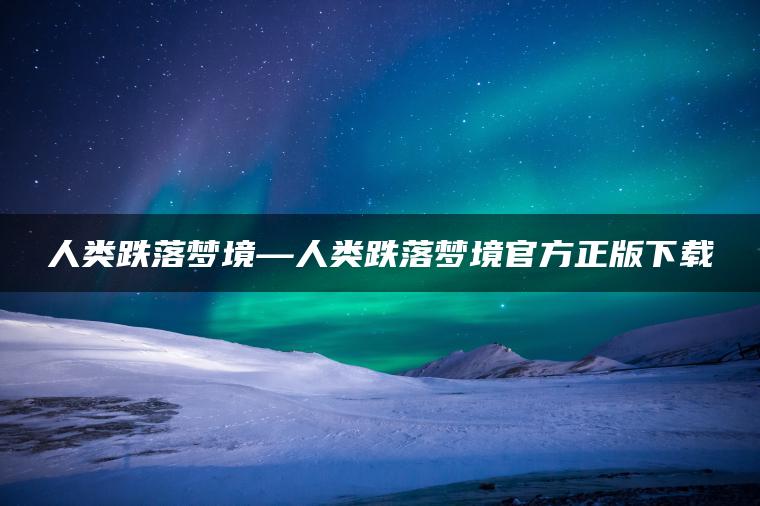人类跌落梦境—人类跌落梦境官方正版下载