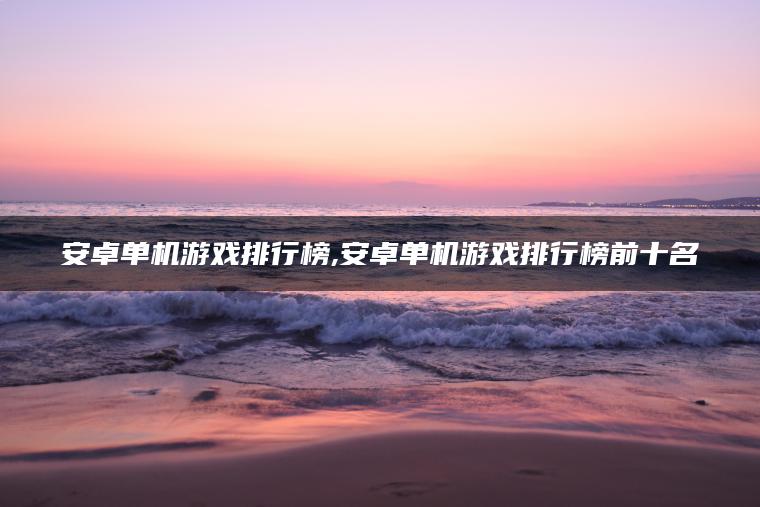 安卓单机游戏排行榜,安卓单机游戏排行榜前十名