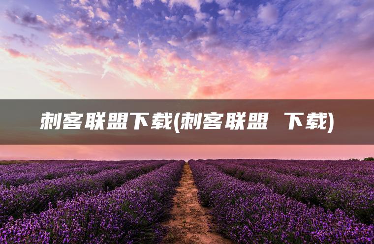 刺客联盟下载(刺客联盟 下载)