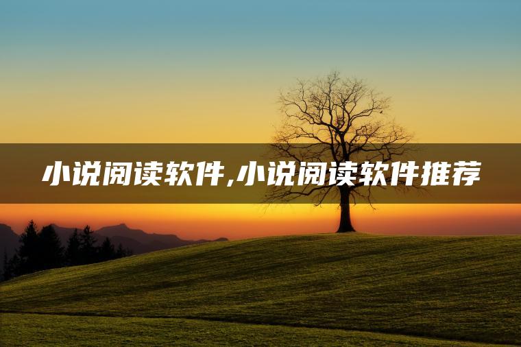 小说阅读软件,小说阅读软件推荐