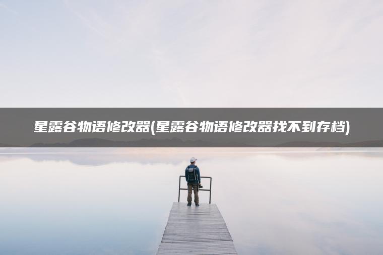 星露谷物语修改器(星露谷物语修改器找不到存档)