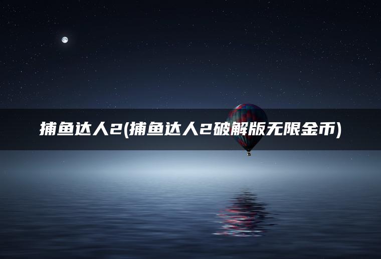 捕鱼达人2(捕鱼达人2破解版无限金币)