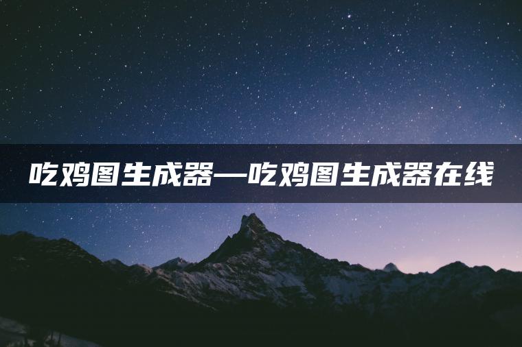 吃鸡图生成器—吃鸡图生成器在线
