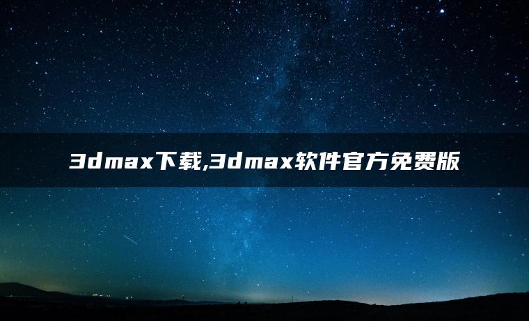 3dmax下载,3dmax软件官方免费版