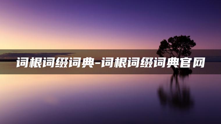 词根词缀词典-词根词缀词典官网