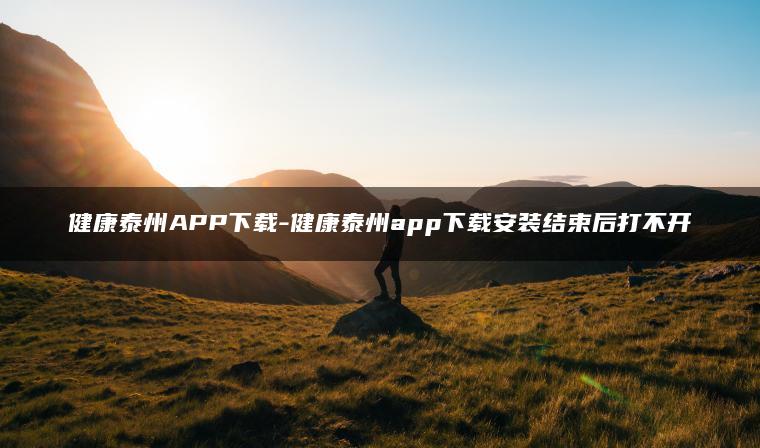 健康泰州APP下载-健康泰州app下载安装结束后打不开