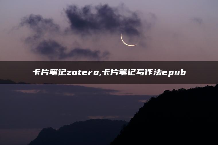 卡片笔记zotero,卡片笔记写作法epub
