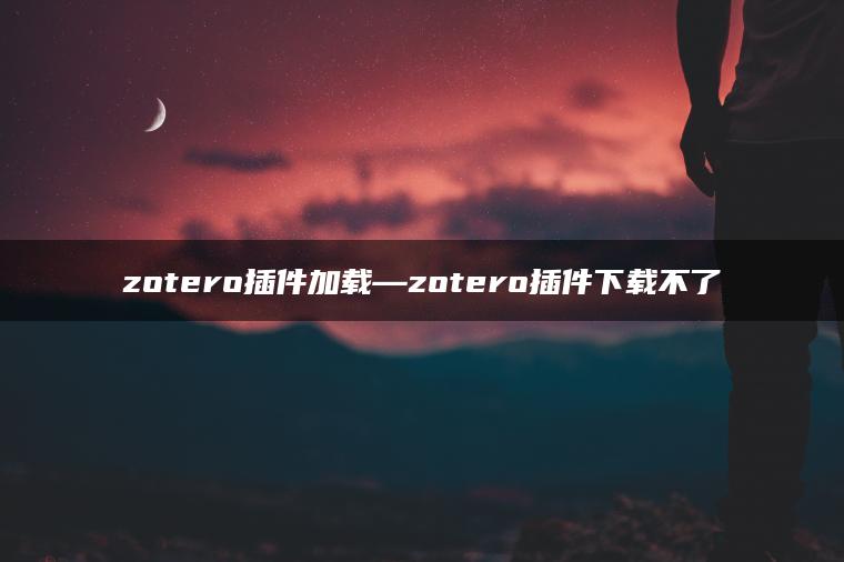 zotero插件加载—zotero插件下载不了