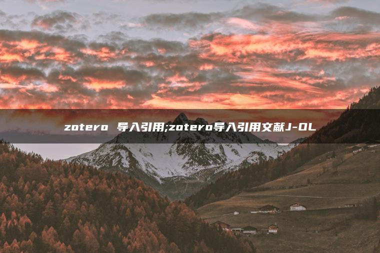 zotero 导入引用;zotero导入引用文献J-OL