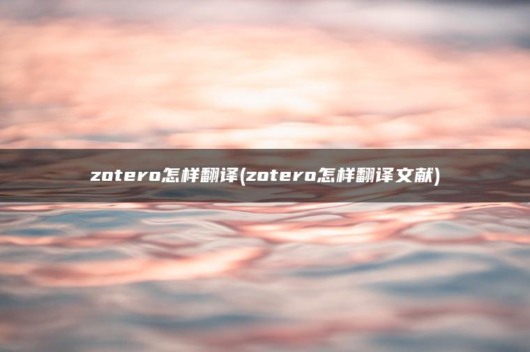 zotero怎样翻译(zotero怎样翻译文献)