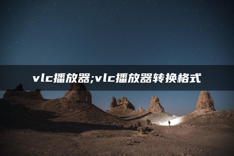 vlc播放器;vlc播放器转换格式
