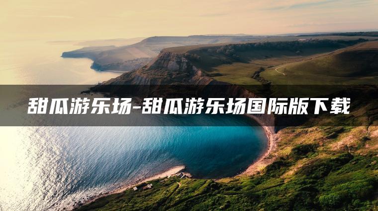甜瓜游乐场-甜瓜游乐场国际版下载
