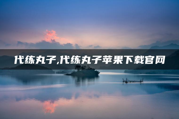 代练丸子,代练丸子苹果下载官网