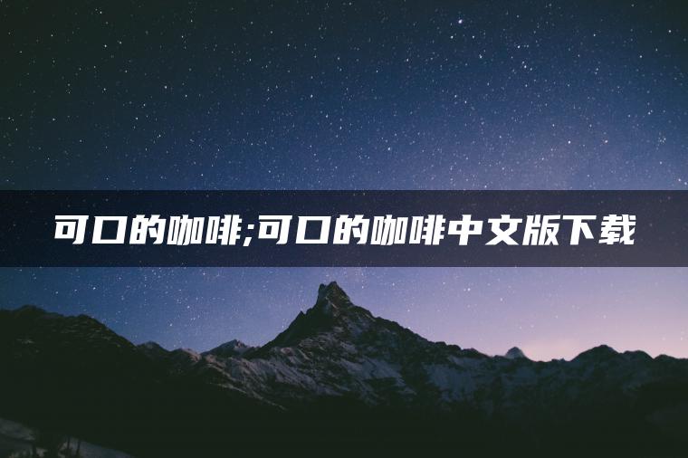 可口的咖啡;可口的咖啡中文版下载