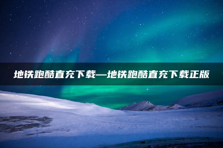 地铁跑酷直充下载—地铁跑酷直充下载正版