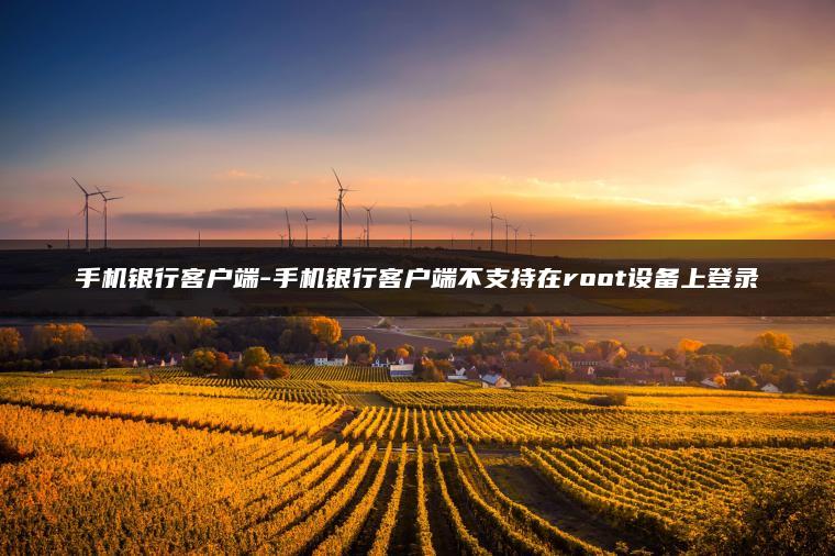 手机银行客户端-手机银行客户端不支持在root设备上登录 手机银行客户端-手机银行客户端不支持在root设备上登录