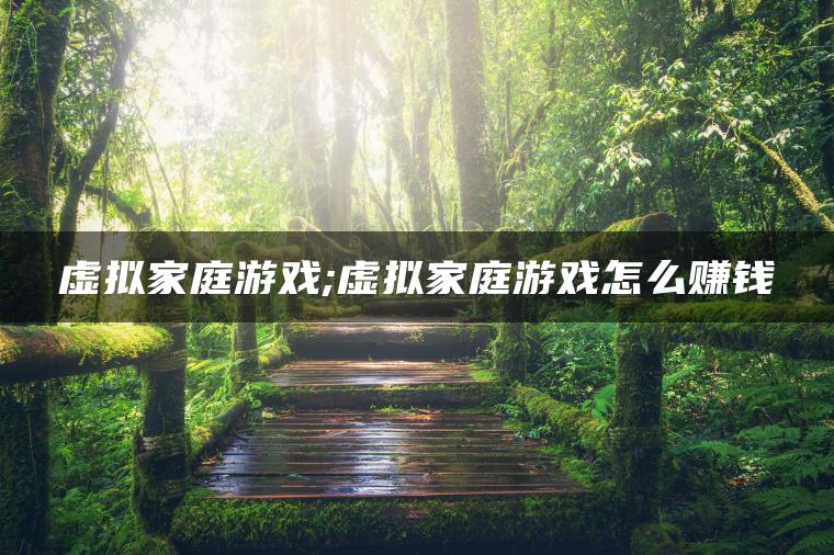 虚拟家庭游戏;虚拟家庭游戏怎么赚钱