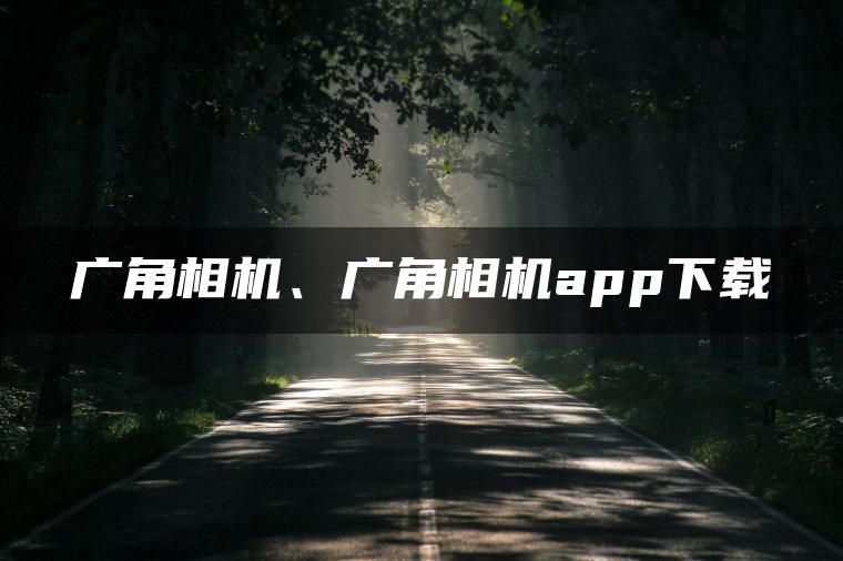 广角相机、广角相机app下载