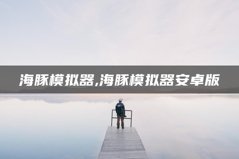 海豚模拟器,海豚模拟器安卓版