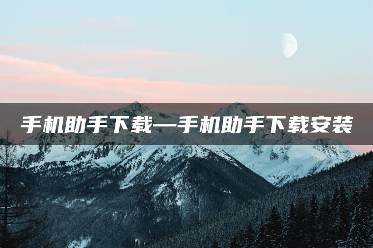 手机助手下载—手机助手下载安装