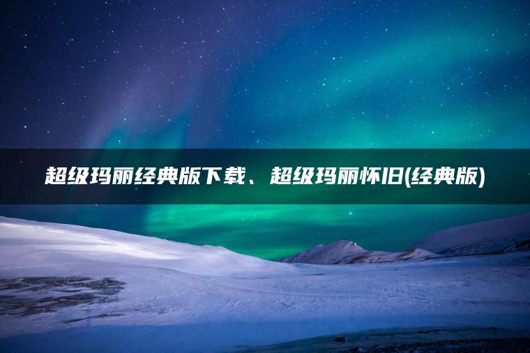 超级玛丽经典版下载、超级玛丽怀旧(经典版)