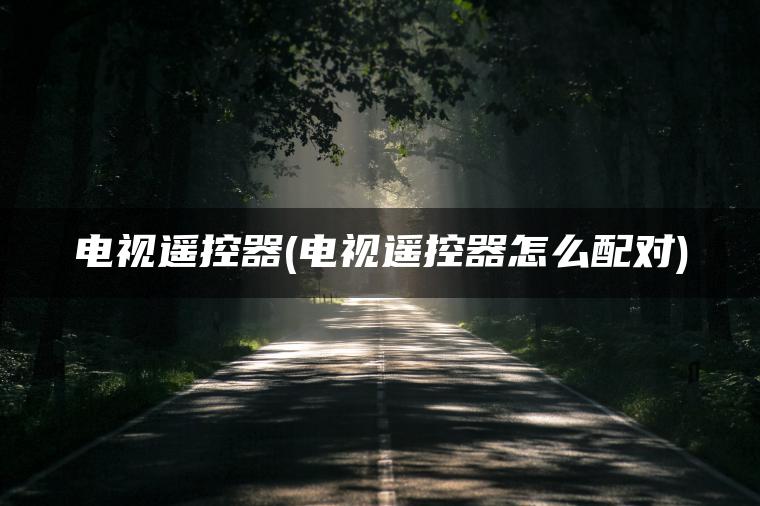 电视遥控器(电视遥控器怎么配对)