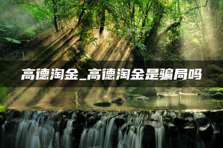 高德淘金_高德淘金是骗局吗
