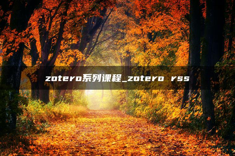 zotero系列课程_zotero rss