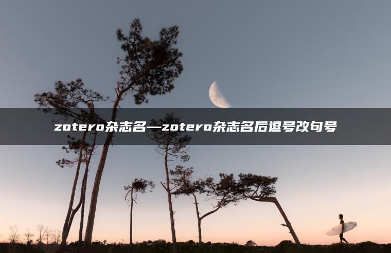 zotero杂志名—zotero杂志名后逗号改句号