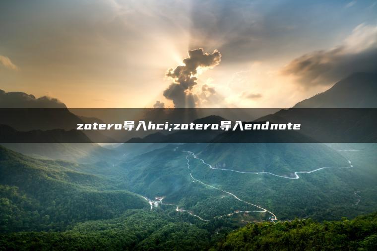 zotero导入hci;zotero导入endnote
