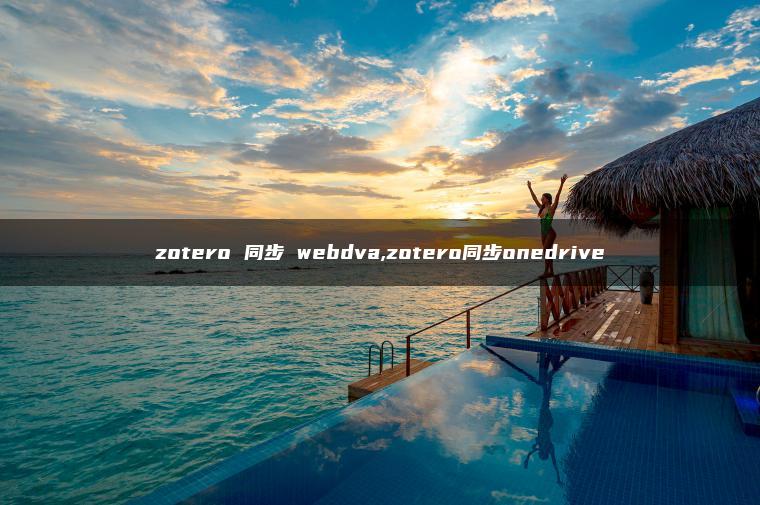 zotero 同步 webdva,zotero同步onedrive